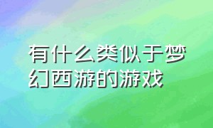 有什么类似于梦幻西游的游戏（类似梦幻西游的游戏排行榜）