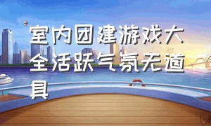 室内团建游戏大全活跃气氛无道具