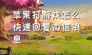 苹果打游戏怎么快速回复微信消息