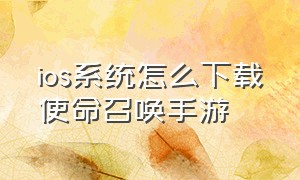 ios系统怎么下载使命召唤手游