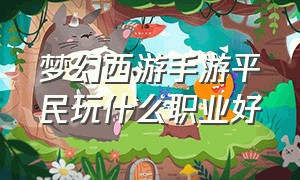 梦幻西游手游平民玩什么职业好