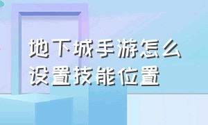 地下城手游怎么设置技能位置