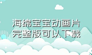 海绵宝宝动画片完整版可以下载