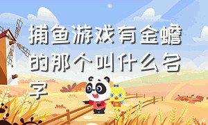 捕鱼游戏有金蟾的那个叫什么名字