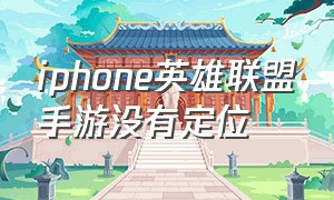iphone英雄联盟手游没有定位