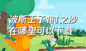 波斯王子1时之沙在哪里可以下载