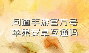 问道手游官方号苹果安卓互通吗