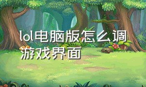 lol电脑版怎么调游戏界面