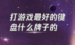 打游戏最好的键盘什么牌子的（什么牌子的游戏键盘比较好）