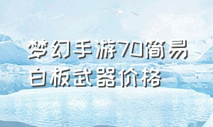 梦幻手游70简易白板武器价格