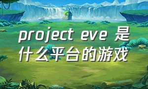 project eve 是什么平台的游戏