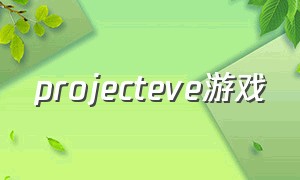 projecteve游戏（projectevo游戏怎么转中文）