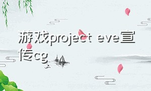游戏project eve宣传cg
