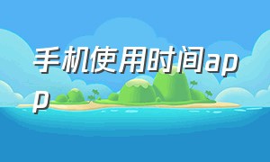 手机使用时间app