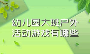 幼儿园大班户外活动游戏有哪些