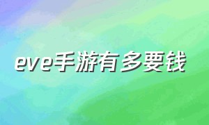 eve手游有多要钱（eve手游官网）