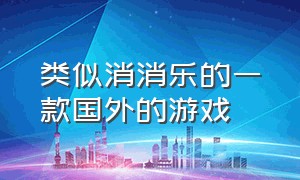 类似消消乐的一款国外的游戏（和消消乐同类型不收费的游戏）