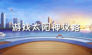 游戏太阳神攻略（游戏太阳神攻略视频）