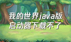 我的世界java版启动器下载不了