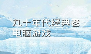 九十年代经典老电脑游戏