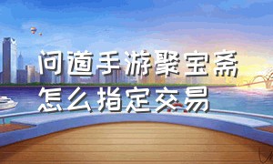 问道手游聚宝斋怎么指定交易