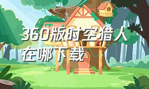 360版时空猎人在哪下载