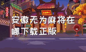 安徽无为麻将在哪下载正版（皖江无为麻将官方下载）