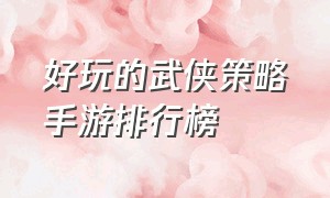 好玩的武侠策略手游排行榜