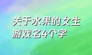 关于水果的女生游戏名4个字（好听的水果游戏id女生）