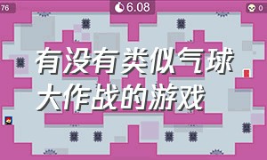 有没有类似气球大作战的游戏（有没有类似气球大作战的游戏软件）