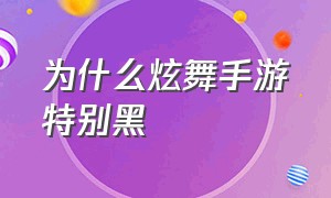 为什么炫舞手游特别黑