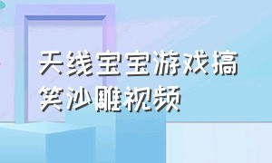 天线宝宝游戏搞笑沙雕视频