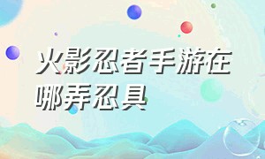 火影忍者手游在哪弄忍具