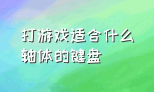 打游戏适合什么轴体的键盘