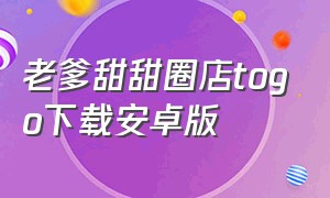 老爹甜甜圈店togo下载安卓版（老爹甜甜圈店最新版）