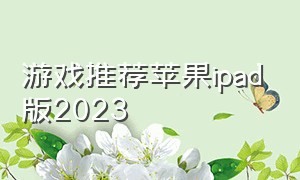 游戏推荐苹果ipad版2023