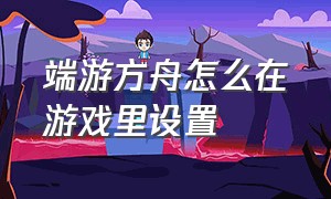 端游方舟怎么在游戏里设置