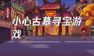 小心古墓寻宝游戏（steam古墓探险游戏免费）