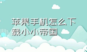 苹果手机怎么下载小小帝国