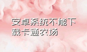 安卓系统不能下载卡通农场