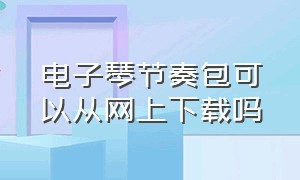 电子琴节奏包可以从网上下载吗