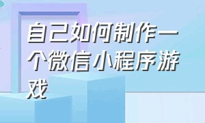 自己如何制作一个微信小程序游戏