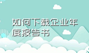 如何下载企业年度报告书