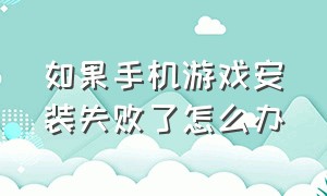 如果手机游戏安装失败了怎么办