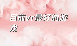 目前vr最好的游戏