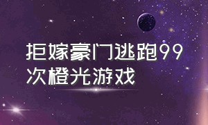 拒嫁豪门逃跑99次橙光游戏（橙光逃婚记之桃花缘完结版金手指）