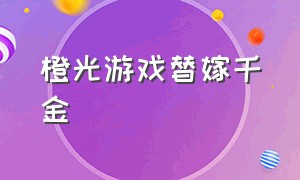 橙光游戏替嫁千金（橙光游戏姐妹奉太后之命嫁太子）