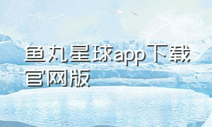 鱼丸星球app下载官网版