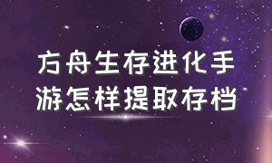 方舟生存进化手游怎样提取存档（方舟生存进化手游怎样提取存档物品）