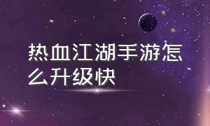 热血江湖手游怎么升级快（热血江湖手游哪里升级快些）